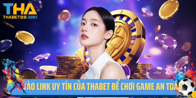 Vào link uy tín của Thabet để chơi game an toàn