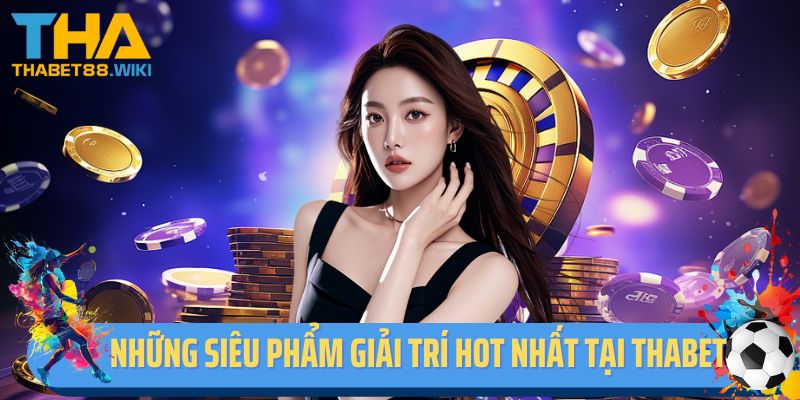 Những siêu phẩm giải trí hot nhất tại Thabet